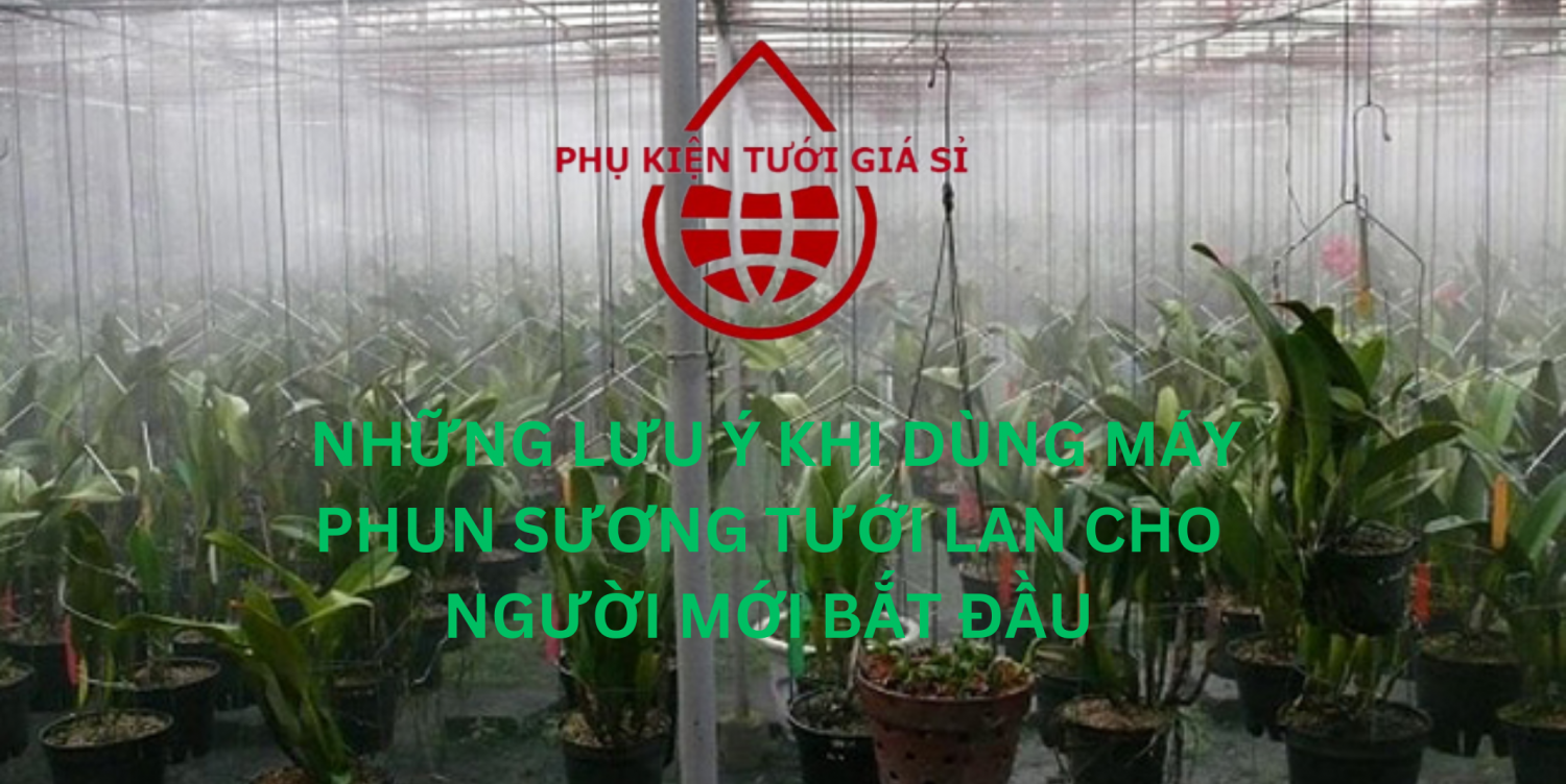 NHỮNG LƯU Ý KHI DÙNG MÁY PHUN SƯƠNG TƯỚI LAN CHO NGƯỜI MỚI BẮT ĐẦU