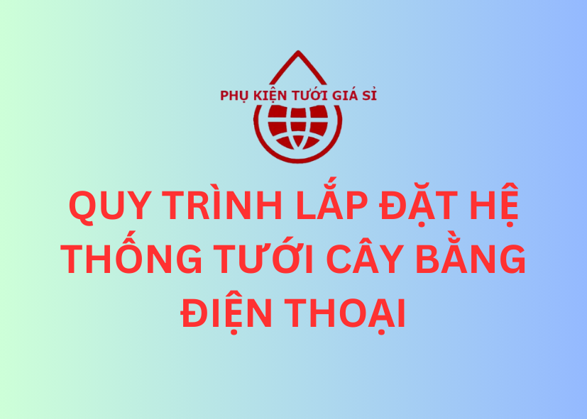 QUY TRÌNH LẮP ĐẶT HỆ THỐNG TƯỚI CÂY BẰNG ĐIỆN THOẠI